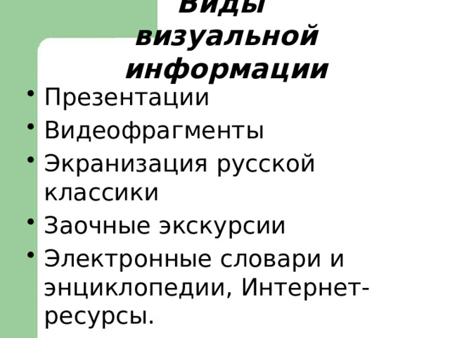   Виды  визуальной информации    Презентации Видеофрагменты Экранизация русской классики Заочные экскурсии Электронные словари и энциклопедии, Интернет-ресурсы. 