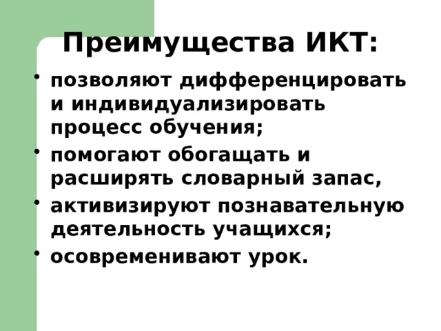 Преимущества ИКТ: позволяют дифференцировать и индивидуализировать процесс обучения; помогают обогащать и расширять словарный запас, активизируют познавательную деятельность учащихся; осовременивают урок. 