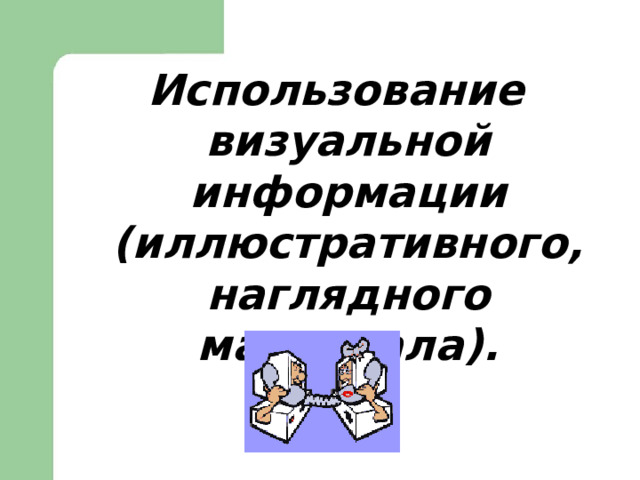 Использование визуальной информации (иллюстративного, наглядного материала). 