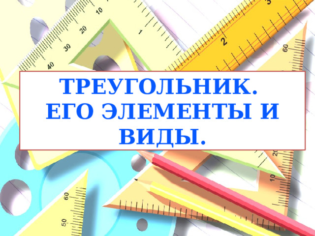 Треугольник. его элементы и виды.  