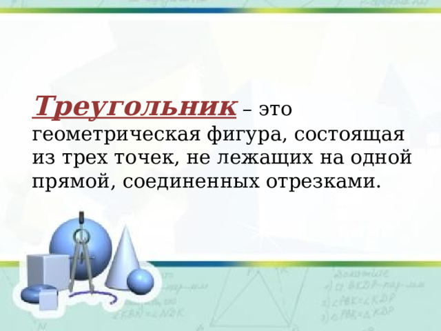 Треугольник – это геометрическая фигура, состоящая из трех точек, не лежащих на одной прямой, соединенных отрезками.  