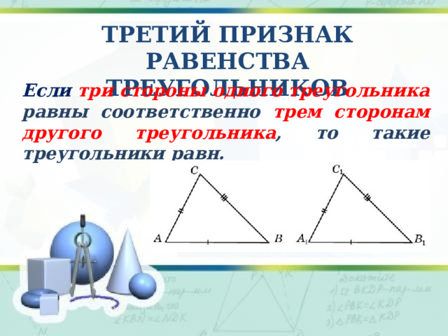 Третий Признак равенства треугольников Если три стороны одного треугольника равны соответственно трем сторонам другого треугольника , то такие треугольники равн.  