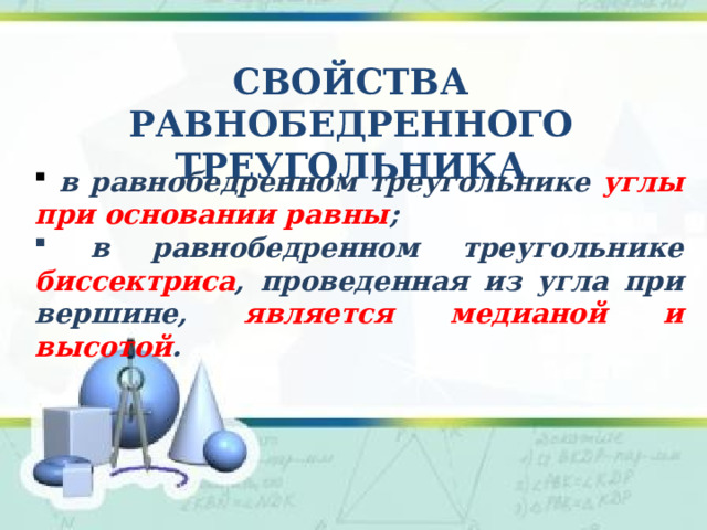 Свойства Равнобедренного треугольника  в равнобедренном треугольнике углы при основании равны ;   в равнобедренном треугольнике биссектриса , проведенная из угла при вершине, является медианой и высотой .    