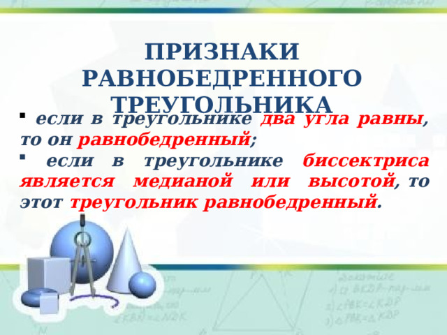 признаки Равнобедренного треугольника  если в треугольнике два угла равны , то он равнобедренный ;   если в треугольнике биссектриса является медианой или высотой , то этот треугольник равнобедренный .  