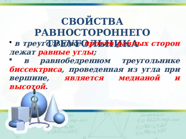 Свойства Равностороннего треугольника  в треугольнике против равных сторон лежат равные углы ;    в равнобедренном треугольнике биссектриса , проведенная из угла при вершине, является медианой и высотой .     