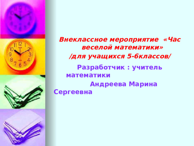 Внеклассное мероприятие «Час веселой математики» /для учащихся 5-6классов/ Разработчик : учитель математики  Андреева Марина Сергеевна 