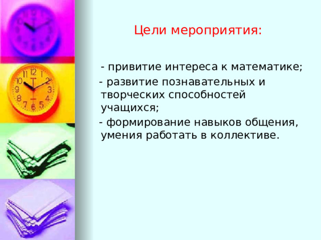 Цели мероприятия:  - привитие интереса к математике;  - развитие познавательных и творческих способностей учащихся;  - формирование навыков общения, умения работать в коллективе. 