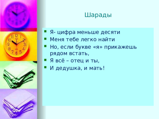 Шарады Я- цифра меньше десяти Меня тебе легко найти Но, если букве «я» прикажешь рядом встать, Я всё – отец и ты, И дедушка, и мать! 