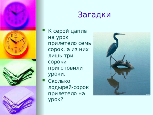 Загадки К серой цапле на урок прилетело семь сорок, а из них лишь три сороки приготовили уроки. Сколько лодырей-сорок прилетело на урок? 
