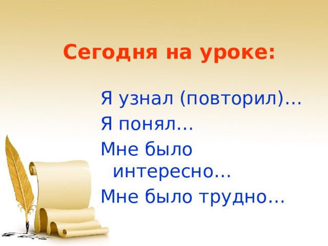 Сегодня на уроке: Я узнал (повторил)… Я понял… Мне было интересно… Мне было трудно… 