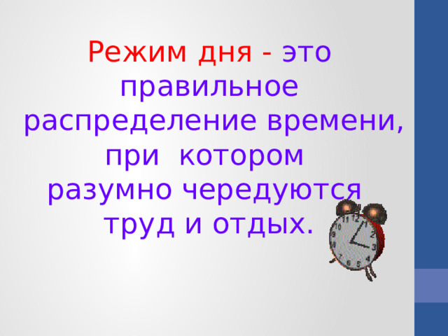 Режим дня - это правильное  распределение времени, при котором разумно чередуются труд и отдых. 