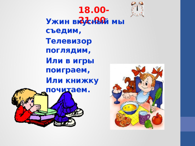 18.00-21.00 Ужин вкусный мы съедим, Телевизор поглядим, Или в игры поиграем, Или книжку почитаем.  