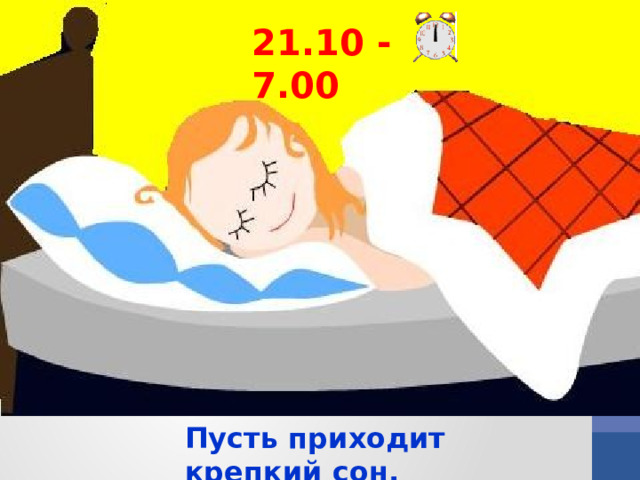 21.10 - 7.00 Пусть приходит крепкий сон. Всем на свете нужен он.  