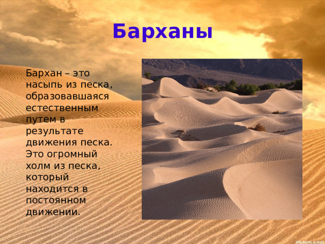 Барханы Бархан – это насыпь из песка, образовавшаяся естественным путем в результате движения песка. Это огромный холм из песка, который находится в постоянном движении. 