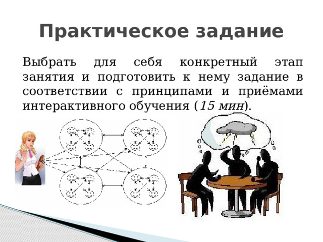 Практическое задание Выбрать для себя конкретный этап занятия и подготовить к нему задание в соответствии с принципами и приёмами интерактивного обучения ( 15 мин ). 