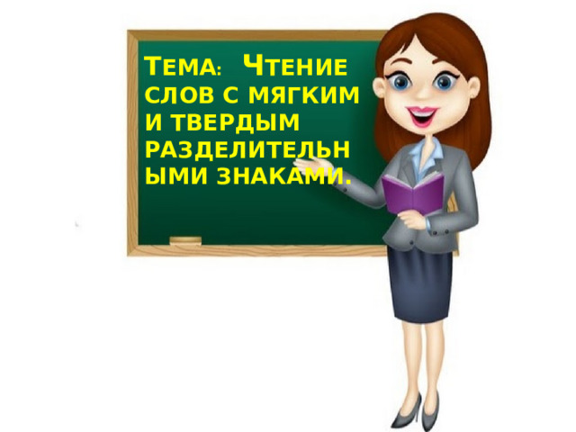Т ЕМА :   ч тение слов с мягким и твердым  разделительными знаками.     