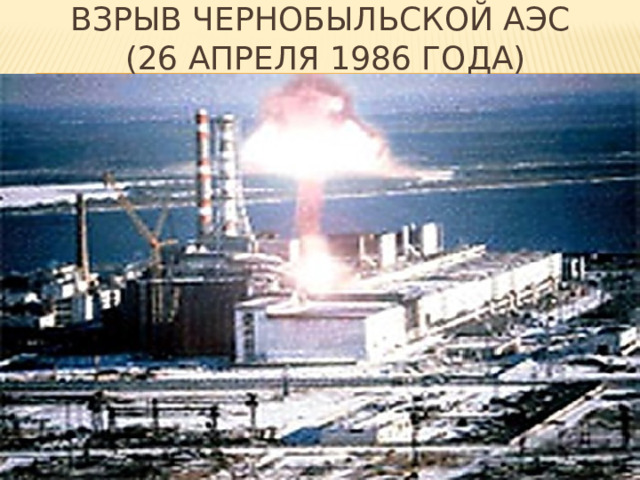 Взрыв чернобыльской АЭС  (26 апреля 1986 года) 