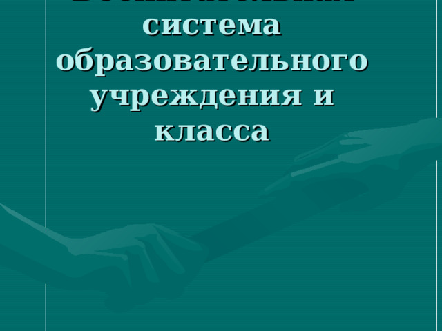 Воспитательная система образовательного учреждения и класса 