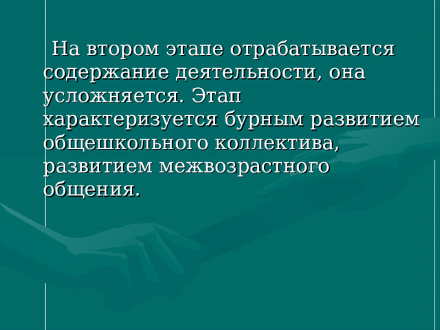  На втором этапе отрабатывается содержание деятельности, она усложняется. Этап характеризуется бурным развитием общешкольного коллектива, развитием межвозрастного общения. 
