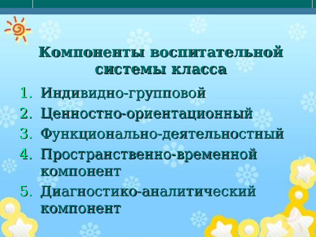 Компоненты воспитательной системы класса Индивидно-групповой Ценностно-ориентационный Функционально-деятельностный Пространственно-временной компонент Диагностико-аналитический компонент 