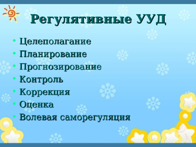 Регулятивные УУД Целеполагание Планирование Прогнозирование Контроль Коррекция Оценка Волевая саморегуляция 
