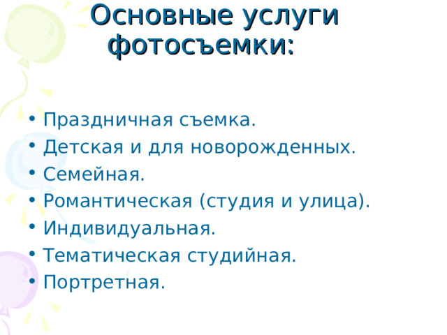  Основные услуги  фотосъемки:   Праздничная съемка. Детская и для новорожденных. Семейная. Романтическая (студия и улица). Индивидуальная. Тематическая студийная. Портретная.  