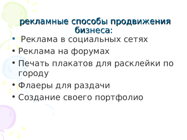  рекламные способы продвижения бизнеса:    Реклама в социальных сетях Реклама на форумах Печать плакатов для расклейки по городу Флаеры для раздачи  Создание своего портфолио 