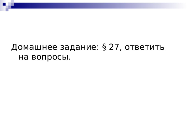Домашнее задание: § 27, ответить на вопросы. 