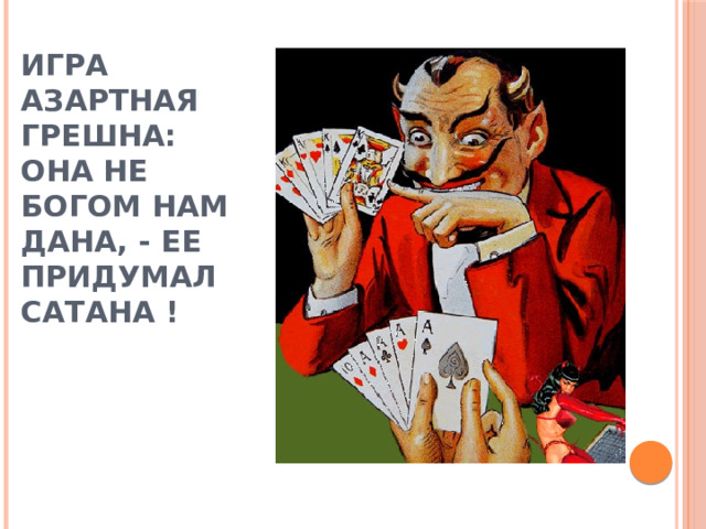 Игра азартная грешна: она не богом нам дана, - ее придумал сатана ! 