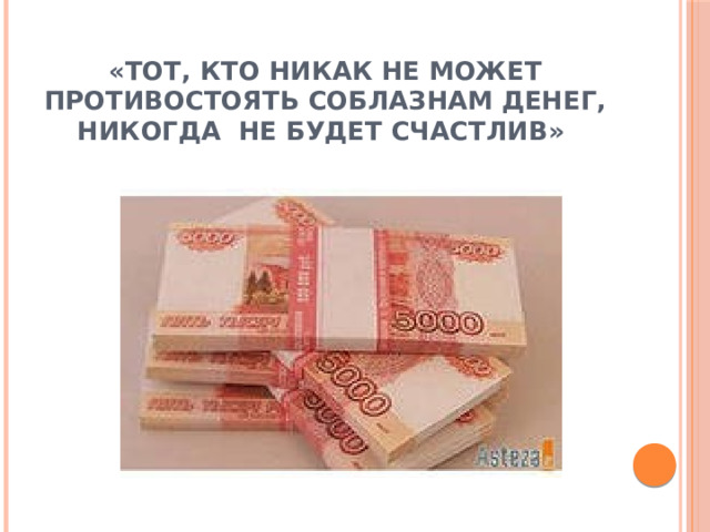 «Тот, кто никак не может противостоять соблазнам денег, никогда не будет счастлив» 