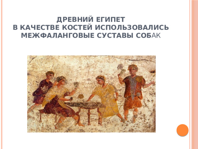 Древний Египет  В качестве костей использовались межфаланговые суставы соб ак 