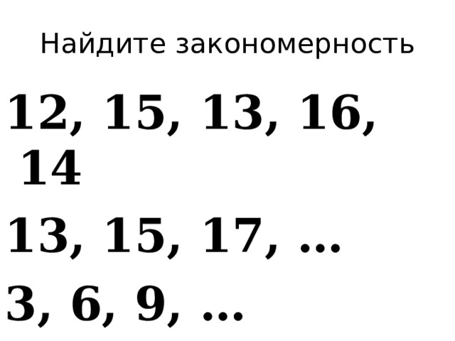 Найдите закономерность 12, 15, 13, 16, 14 13, 15, 17, … 3, 6, 9, … 