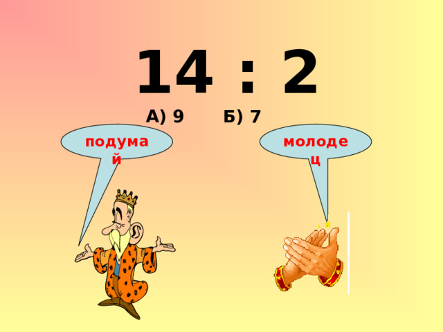 14 : 2 А) 9 Б) 7 подумай молодец 