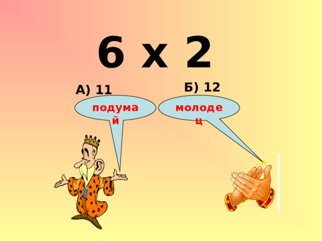 6 х 2 Б) 12 А) 11 подумай молодец 
