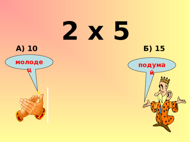 2 х 5 Б) 15 А) 10 молодец подумай 