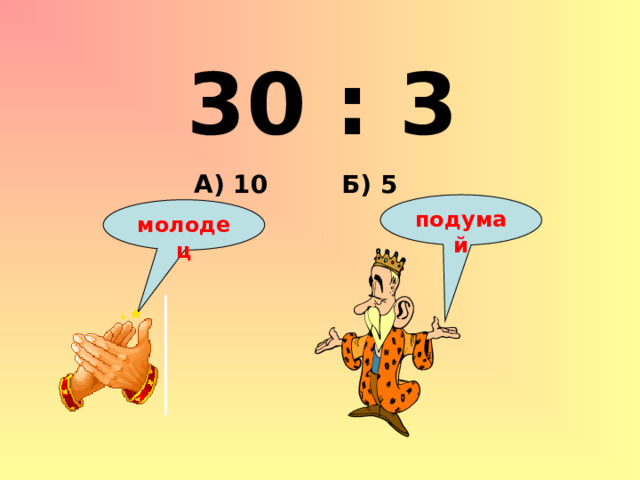 30 : 3 Б) 5 А) 10 подумай молодец 