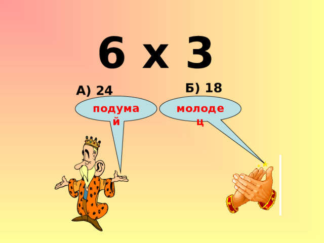 6 х 3 Б) 18 А) 24 подумай молодец 