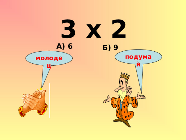 3 х 2 А) 6 Б) 9 подумай молодец 