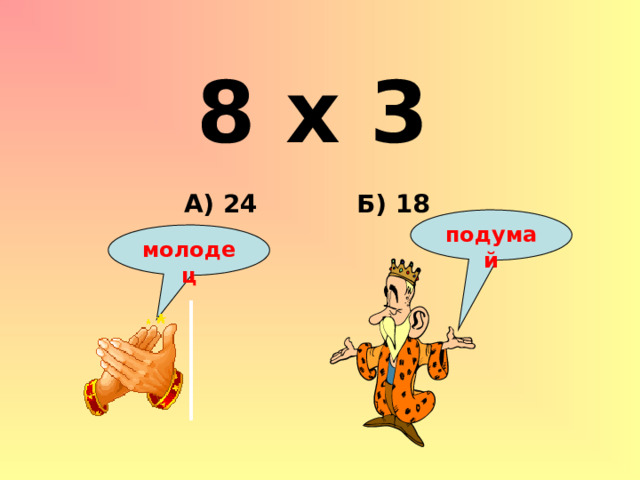 8 х 3 Б) 18 А) 24 подумай молодец 