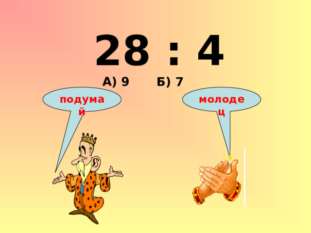 28 : 4 А) 9 Б) 7 подумай молодец 