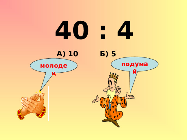 40 : 4 Б) 5 А) 10 подумай молодец 