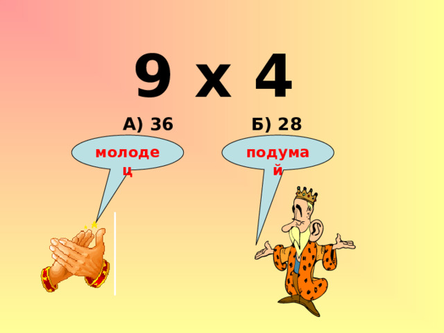 9 х 4 Б) 28 А) 36 подумай молодец 