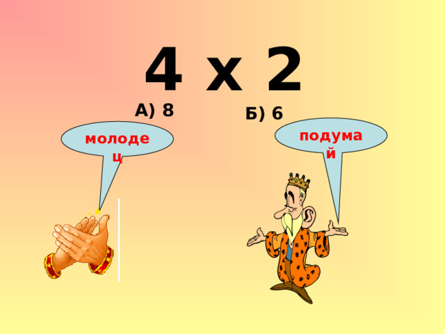 4 х 2 А) 8 Б) 6 подумай молодец 