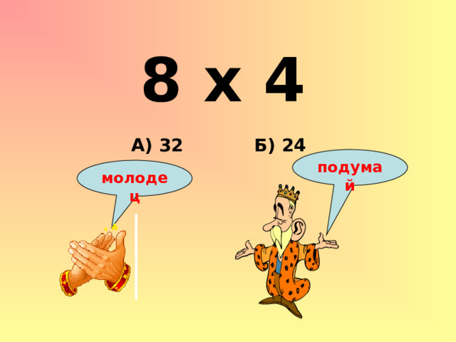 8 х 4 Б) 24 А) 32 подумай молодец 