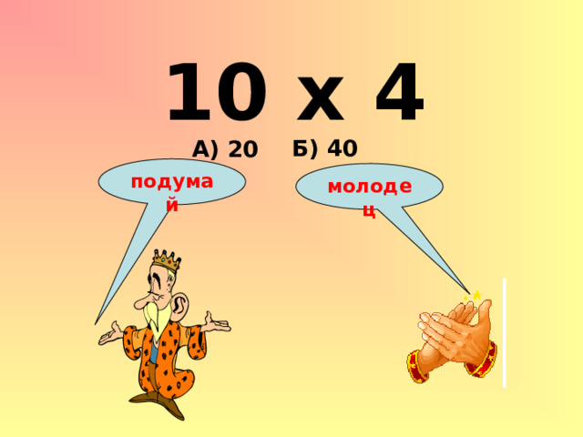 10 х 4 Б) 40 А) 20 подумай молодец 