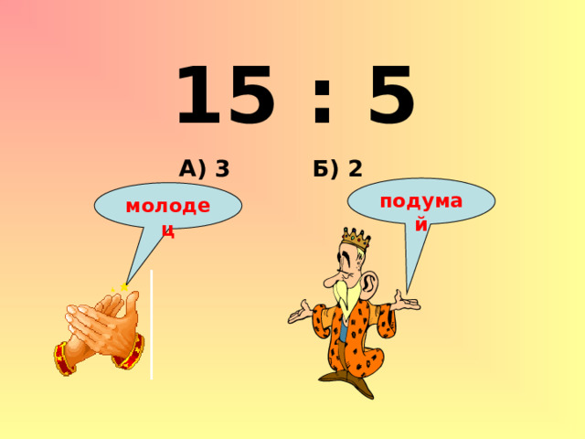 15 : 5 Б) 2 А) 3 подумай молодец 