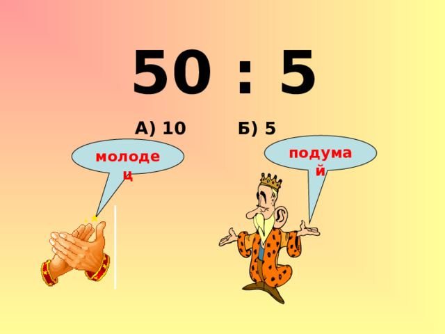 50 : 5 Б) 5 А) 10 подумай молодец 