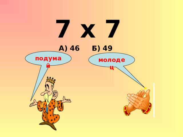 7 х 7 А) 46 Б) 49 подумай молодец 