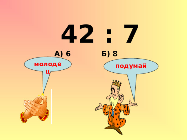 42 : 7 Б) 8 А) 6 молодец подумай 