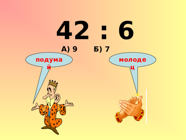42 : 6 А) 9 Б) 7 подумай молодец 